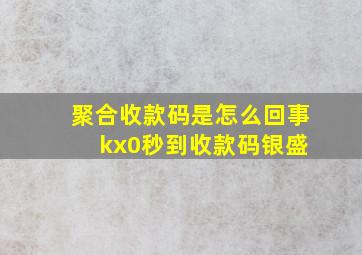 聚合收款码是怎么回事 kx0秒到收款码银盛